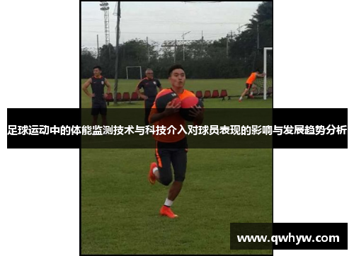 足球运动中的体能监测技术与科技介入对球员表现的影响与发展趋势分析
